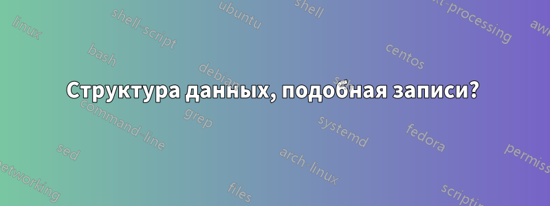 Структура данных, подобная записи?