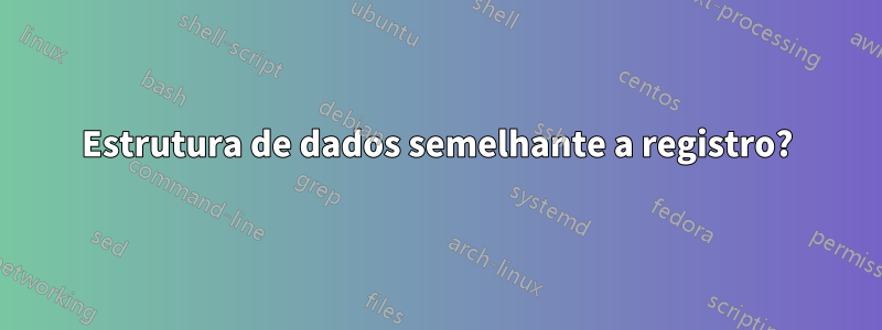 Estrutura de dados semelhante a registro?