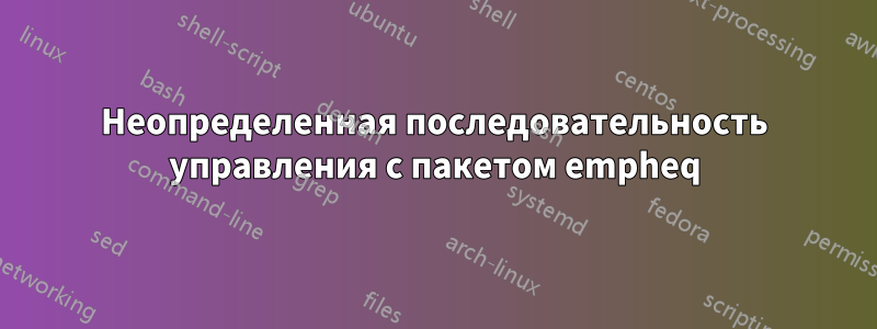 Неопределенная последовательность управления с пакетом empheq