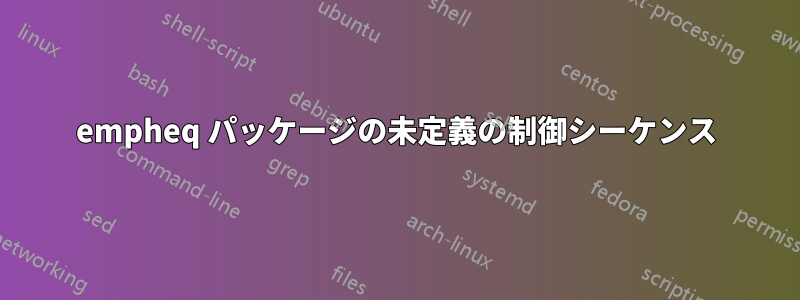 empheq パッケージの未定義の制御シーケンス