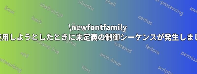 \newfontfamily を使用しようとしたときに未定義の制御シーケンスが発生しました