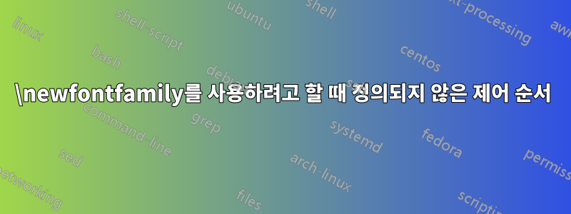 \newfontfamily를 사용하려고 할 때 정의되지 않은 제어 순서