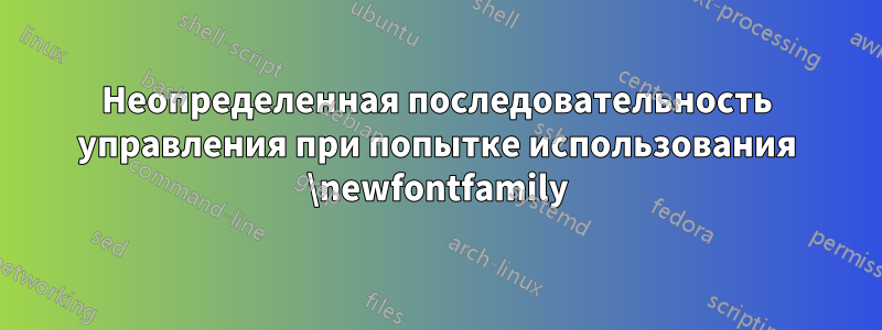 Неопределенная последовательность управления при попытке использования \newfontfamily