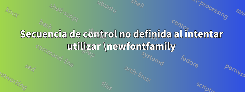 Secuencia de control no definida al intentar utilizar \newfontfamily