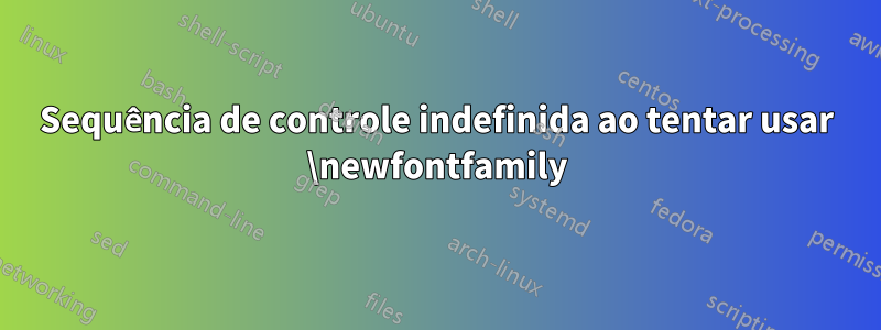 Sequência de controle indefinida ao tentar usar \newfontfamily