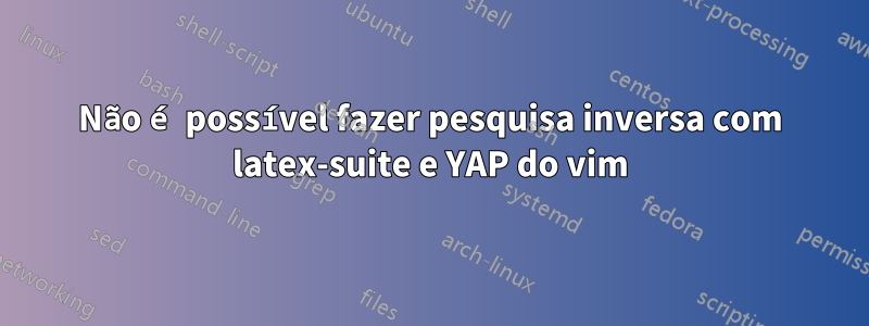 Não é possível fazer pesquisa inversa com latex-suite e YAP do vim