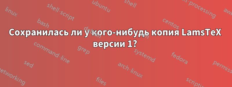 Сохранилась ли у кого-нибудь копия LamsTeX версии 1?