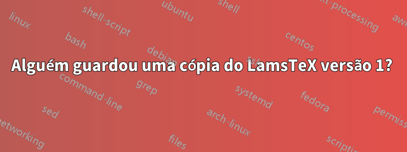 Alguém guardou uma cópia do LamsTeX versão 1?