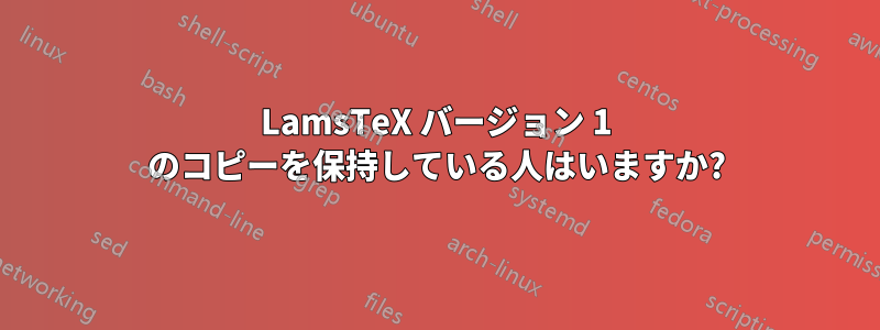 LamsTeX バージョン 1 のコピーを保持している人はいますか?