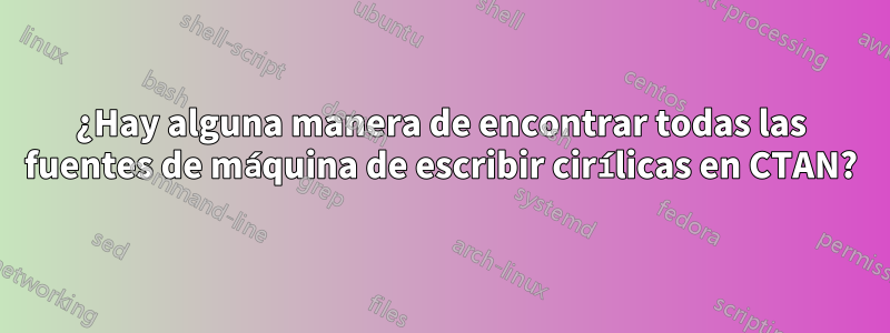 ¿Hay alguna manera de encontrar todas las fuentes de máquina de escribir cirílicas en CTAN?