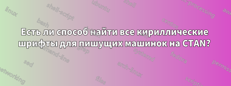 Есть ли способ найти все кириллические шрифты для пишущих машинок на CTAN?