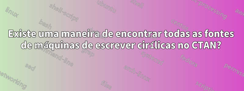 Existe uma maneira de encontrar todas as fontes de máquinas de escrever cirílicas no CTAN?