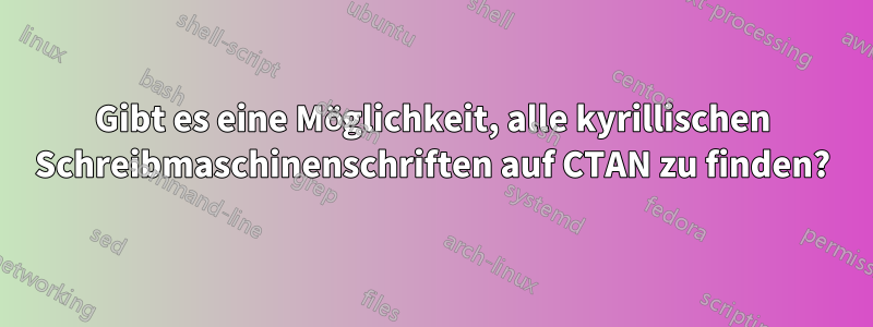 Gibt es eine Möglichkeit, alle kyrillischen Schreibmaschinenschriften auf CTAN zu finden?