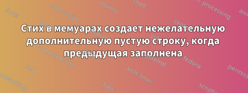 Стих в мемуарах создает нежелательную дополнительную пустую строку, когда предыдущая заполнена