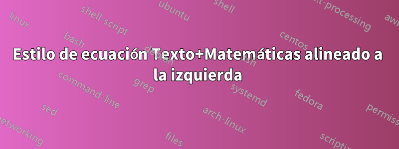 Estilo de ecuación Texto+Matemáticas alineado a la izquierda