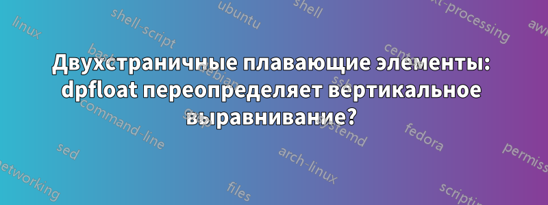 Двухстраничные плавающие элементы: dpfloat переопределяет вертикальное выравнивание?