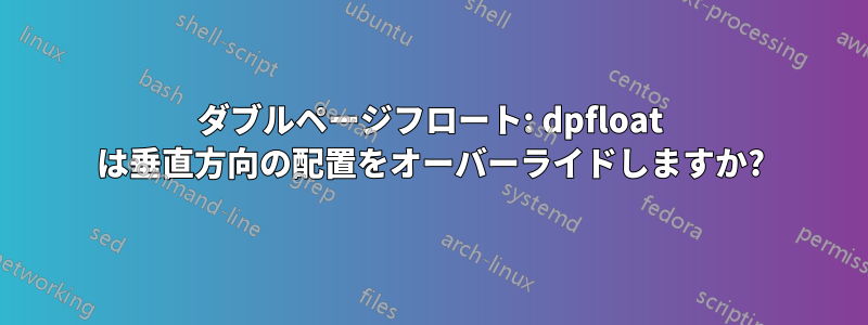 ダブルページフロート: dpfloat は垂直方向の配置をオーバーライドしますか?