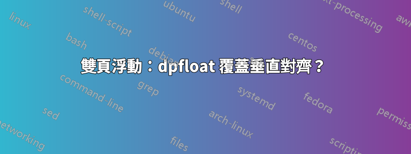 雙頁浮動：dpfloat 覆蓋垂直對齊？