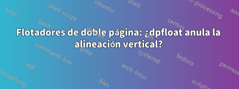 Flotadores de doble página: ¿dpfloat anula la alineación vertical?