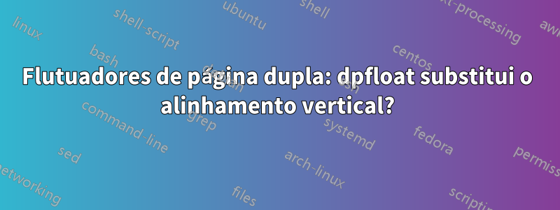 Flutuadores de página dupla: dpfloat substitui o alinhamento vertical?