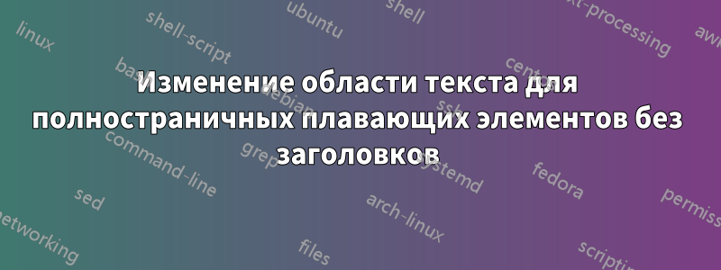 Изменение области текста для полностраничных плавающих элементов без заголовков