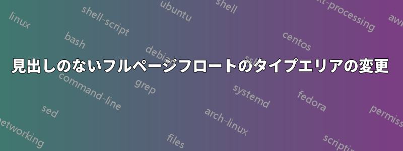 見出しのないフルページフロートのタイプエリアの変更