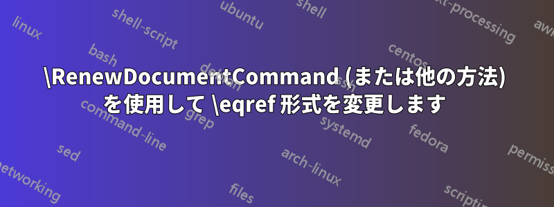 \RenewDocumentCommand (または他の方法) を使用して \eqref 形式を変更します