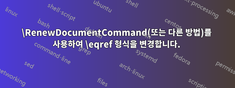 \RenewDocumentCommand(또는 다른 방법)를 사용하여 \eqref 형식을 변경합니다.