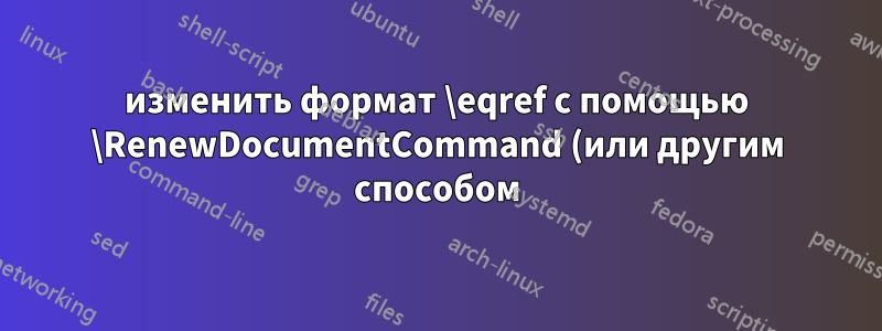 изменить формат \eqref с помощью \RenewDocumentCommand (или другим способом)