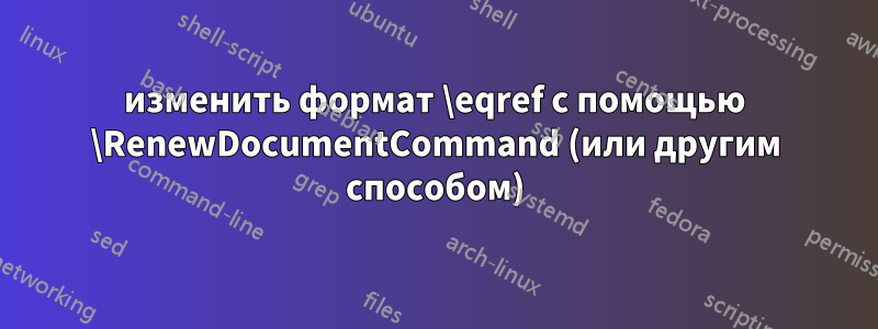 изменить формат \eqref с помощью \RenewDocumentCommand (или другим способом)