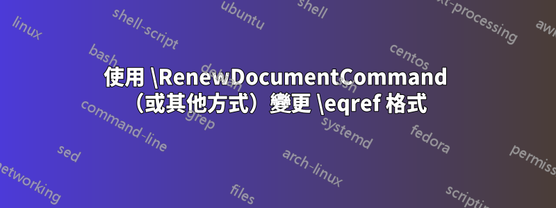 使用 \RenewDocumentCommand （或其他方式）變更 \eqref 格式