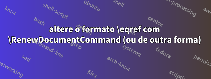 altere o formato \eqref com \RenewDocumentCommand (ou de outra forma)