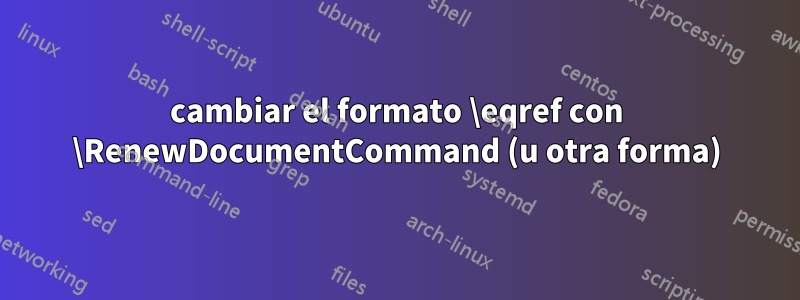 cambiar el formato \eqref con \RenewDocumentCommand (u otra forma)