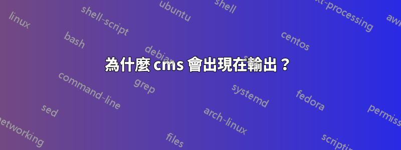 為什麼 cms 會出現在輸出？