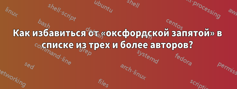 Как избавиться от «оксфордской запятой» в списке из трех и более авторов?