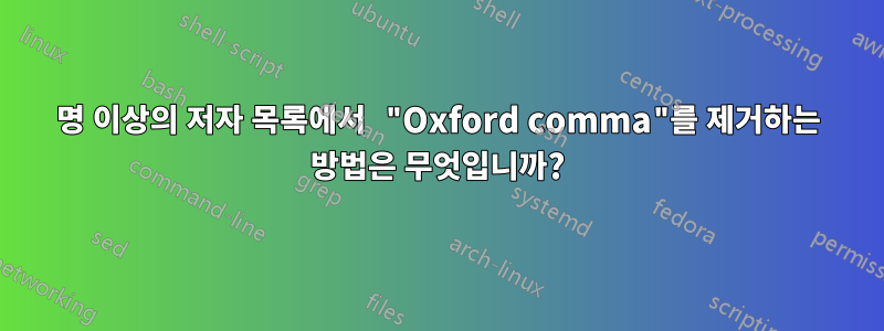 3명 이상의 저자 목록에서 "Oxford comma"를 제거하는 방법은 무엇입니까?