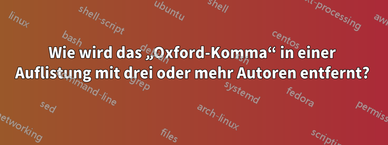 Wie wird das „Oxford-Komma“ in einer Auflistung mit drei oder mehr Autoren entfernt?