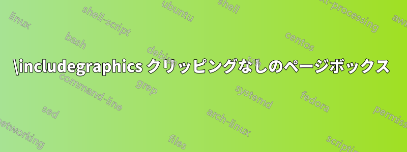 \includegraphics クリッピングなしのページボックス