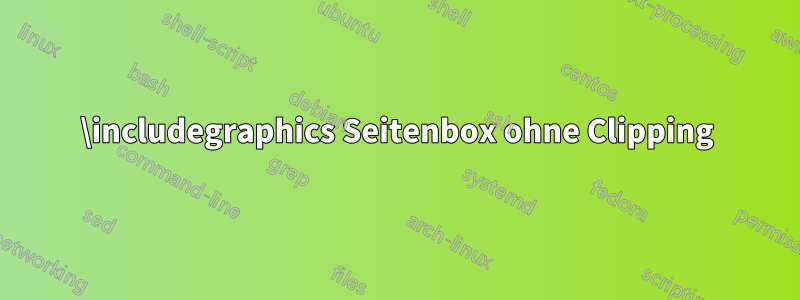 \includegraphics Seitenbox ohne Clipping