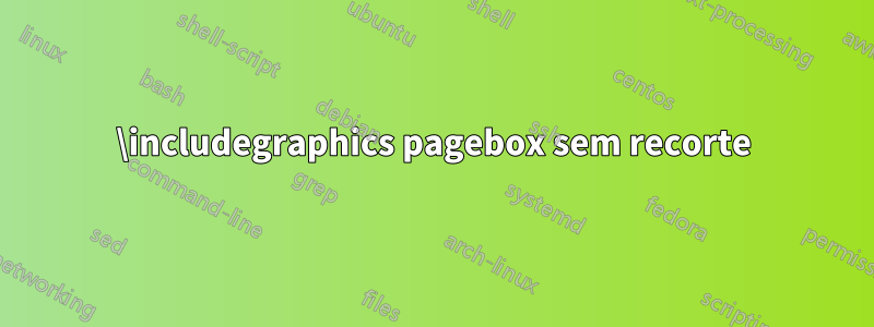 \includegraphics pagebox sem recorte