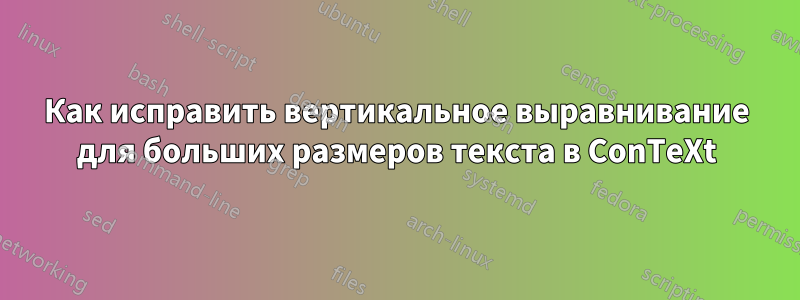 Как исправить вертикальное выравнивание для больших размеров текста в ConTeXt