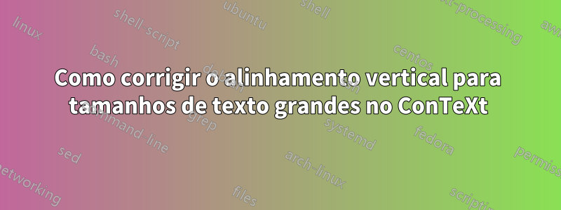 Como corrigir o alinhamento vertical para tamanhos de texto grandes no ConTeXt