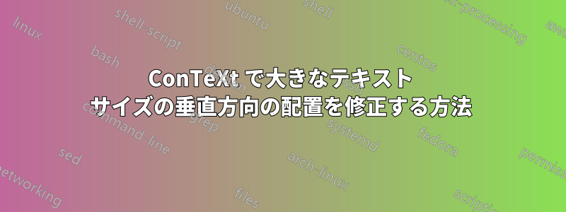 ConTeXt で大きなテキスト サイズの垂直方向の配置を修正する方法