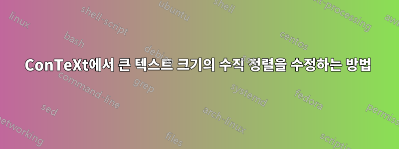 ConTeXt에서 큰 텍스트 크기의 수직 정렬을 수정하는 방법