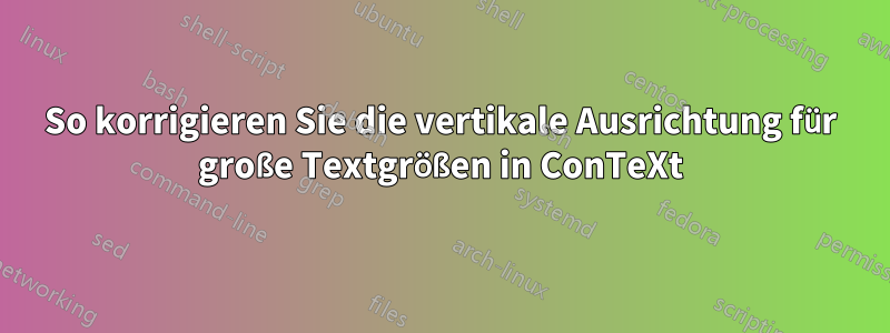 So korrigieren Sie die vertikale Ausrichtung für große Textgrößen in ConTeXt