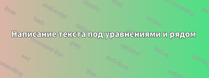 Написание текста под уравнениями и рядом