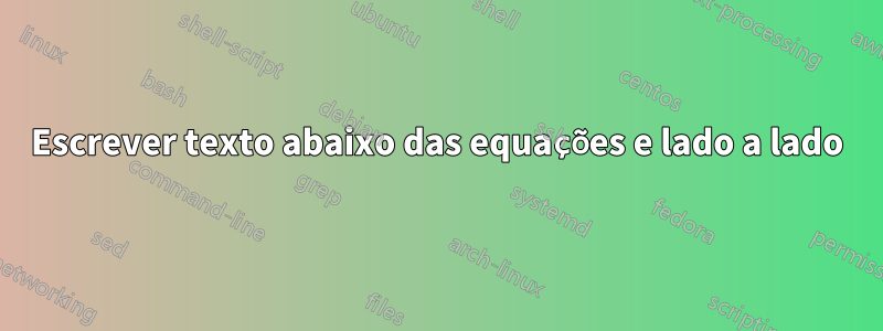 Escrever texto abaixo das equações e lado a lado