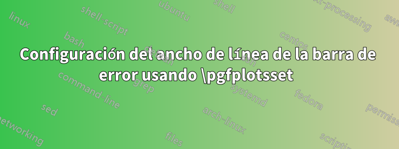 Configuración del ancho de línea de la barra de error usando \pgfplotsset 