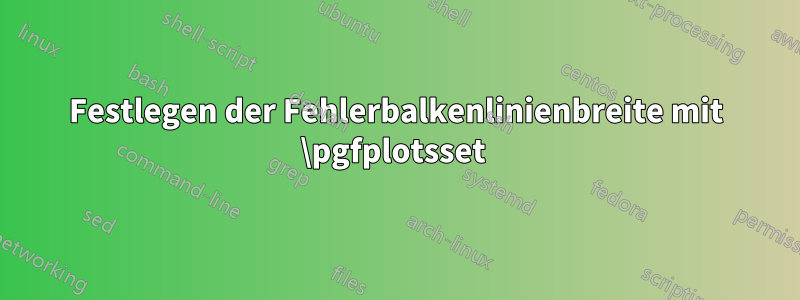 Festlegen der Fehlerbalkenlinienbreite mit \pgfplotsset 