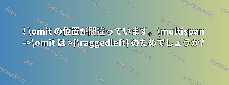 ! \omit の位置が間違っています。\multispan ->\omit は >{\raggedleft} のためでしょうか?